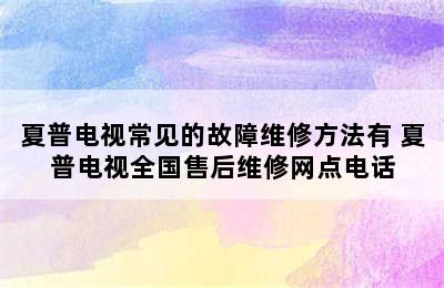 夏普电视常见的故障维修方法有 夏普电视全国售后维修网点电话